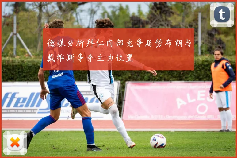 德媒分析拜仁内部竞争局势布朗与戴维斯争夺主力位置