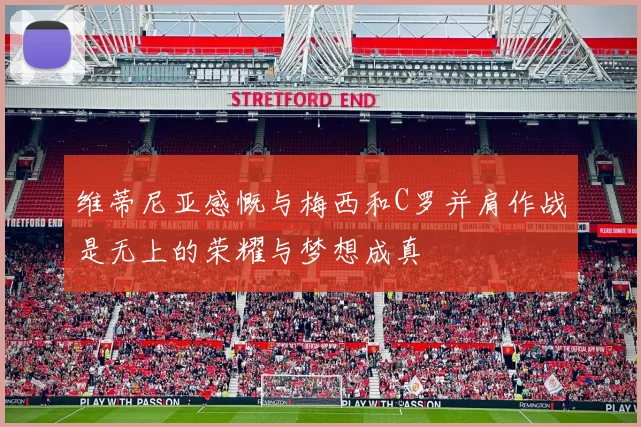 维蒂尼亚感慨与梅西和C罗并肩作战是无上的荣耀与梦想成真