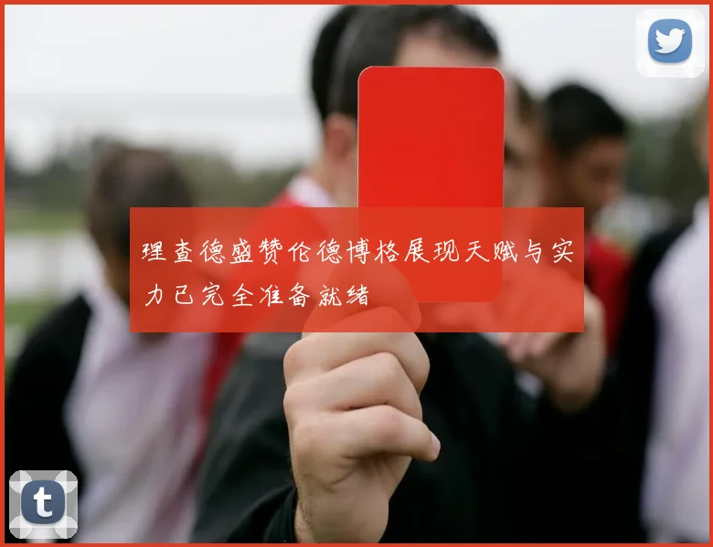 理查德盛赞伦德博格展现天赋与实力已完全准备就绪