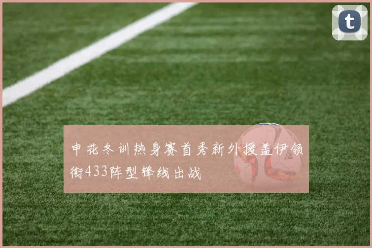 申花冬训热身赛首秀新外援盖伊领衔433阵型锋线出战