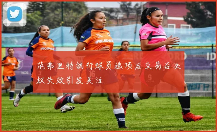 范弗里特执行球员选项后交易否决权失效引发关注