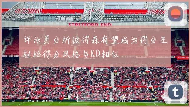 评论员分析彼得森有望成为得分王轻松得分风格与KD相似