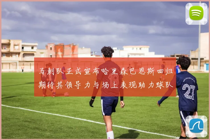 马刺队正式宣布哈里森巴恩斯回归期待其领导力与场上表现助力球队