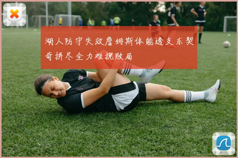 湖人防守失效詹姆斯体能透支东契奇拼尽全力难挽败局
